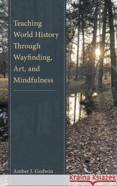 Teaching World History Through Wayfinding, Art, and Mindfulness Amber J. Godwin 9781475870619 Rowman & Littlefield Publishers - książka