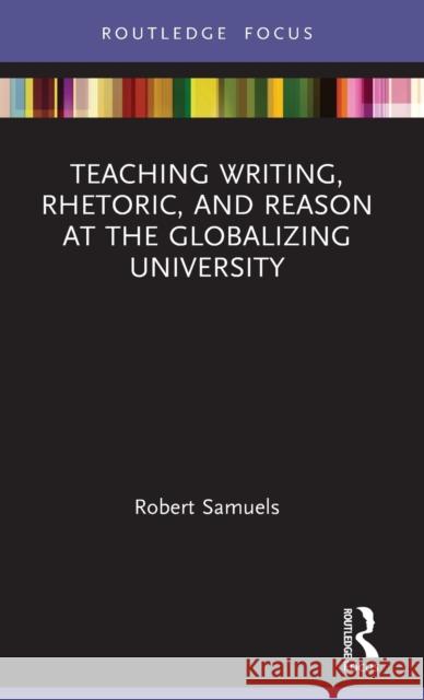 Teaching Writing, Rhetoric, and Reason at the Globalizing University Robert Samuels 9780367568856 Routledge - książka