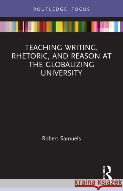 Teaching Writing, Rhetoric, and Reason at the Globalizing University Robert Samuels 9780367638788 Routledge - książka