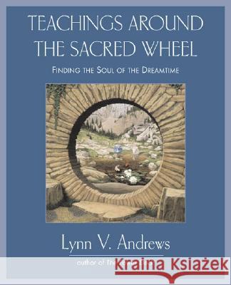 Teachings Around the Sacred Wheel: Finding the Soul of the Dreamtime Lynn V. Andrews 9781585425730 Jeremy P. Tarcher - książka