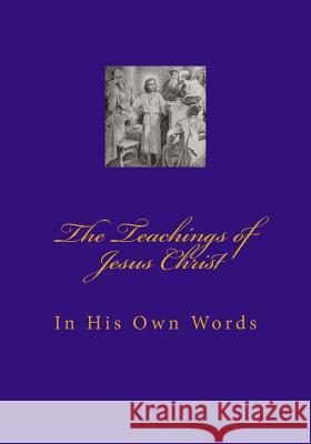 Teachings of Jesus Christ: In His Own Words Wallace Thomas 9781502421821 Createspace - książka