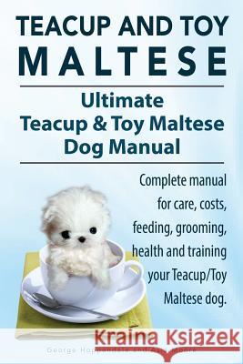 Teacup Maltese and Toy Maltese Dogs. Ultimate Teacup & Toy Maltese Book. Complete manual for care, costs, feeding, grooming, health and training your Hoppendale, George 9781910410875 Imb Publishing - książka
