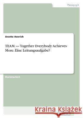 TEAM - Together Everybody Achieves More. Eine Leitungsaufgabe? Anette Henrich 9783346654090 Grin Verlag - książka