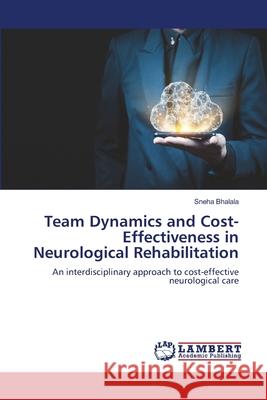 Team Dynamics and Cost-Effectiveness in Neurological Rehabilitation Bhalala, Sneha 9786208449889 LAP Lambert Academic Publishing - książka