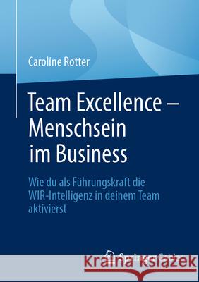 Team Excellence - Menschsein Im Business: Wie Du ALS F?hrungskraft Die Wir-Intelligenz in Deinem Team Aktivierst Caroline Rotter 9783662690772 Springer Gabler - książka