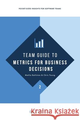Team Guide to Metrics for Business Decisions: Pocket-sized insights for software teams Mattia Battiston Chris Young 9781912058815 Conflux Books - książka