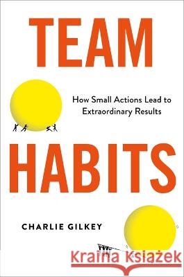 Team Habits: How Small Actions Lead to Extraordinary Results Charlie Gilkey 9780306828331 Hachette Go - książka