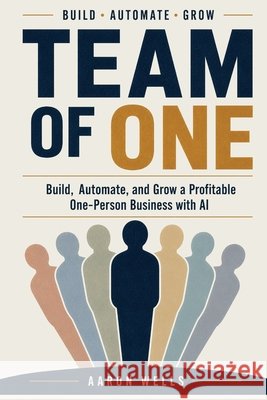 Team Of One: Build, Automate, and Grow a Profitable One-Person Business with AI Wells, Aaron 9798187994809 Independently Published - książka
