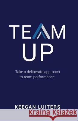 Team Up: Take a deliberate approach to team performance Keegan Luiters 9780648917106 Keegan Luiters - książka