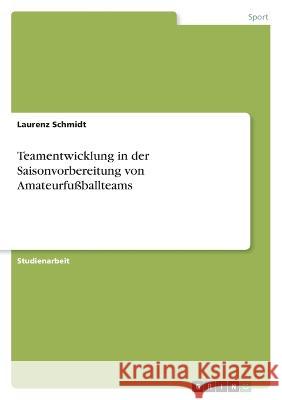 Teamentwicklung in der Saisonvorbereitung von Amateurfußballteams Schmidt, Laurenz 9783346764492 Grin Verlag - książka