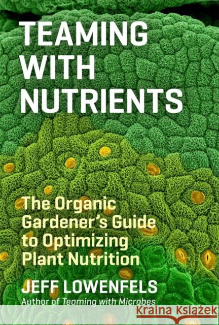 Teaming with Nutrients: The Organic Gardener’s Guide to Optimizing Plant Nutrition Jeff Lowenfels 9781604693140  - książka