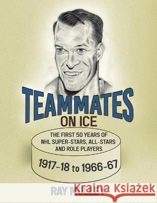 Teammates on Ice: The First 50 Years of NHL Super-Stars, All-Stars and Role Players 1917-18 to 1966-67 Ray Mulley 9780228873532 Tellwell Talent - książka