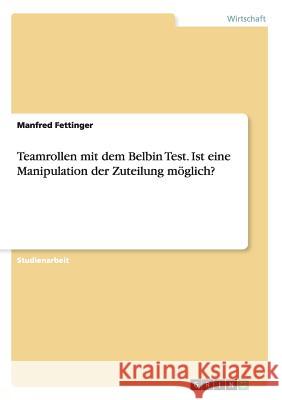 Teamrollen mit dem Belbin Test. Ist eine Manipulation der Zuteilung möglich? Manfred Fettinger 9783668188594 Grin Verlag - książka