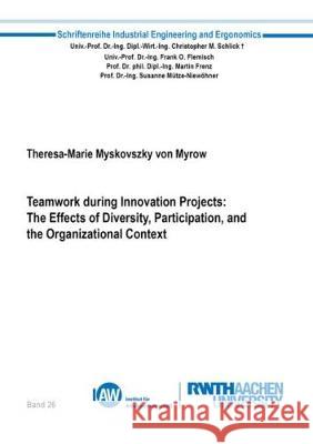 Teamwork during Innovation Projects: The Effects of Diversity, Participation, and the Organizational Context Theresa-Marie Dorothea Myskovszky von Myrow 9783844056921 Shaker Verlag GmbH, Germany - książka