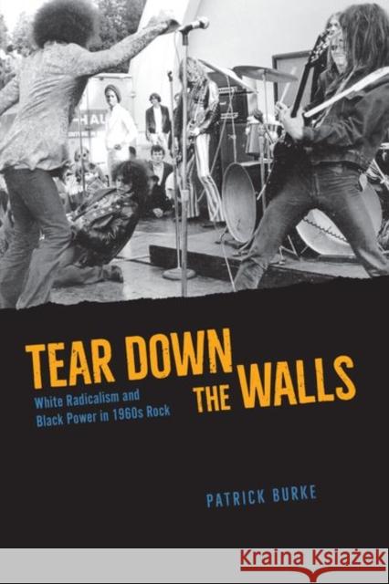 Tear Down the Walls: White Radicalism and Black Power in 1960s Rock Patrick Burke 9780226768182 University of Chicago Press - książka