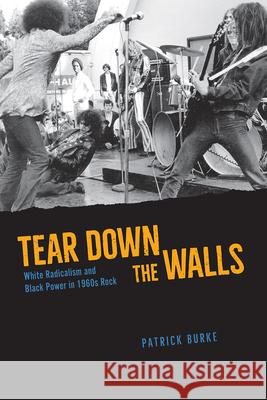 Tear Down the Walls: White Radicalism and Black Power in 1960s Rock Patrick Burke 9780226768212 The University of Chicago Press - książka