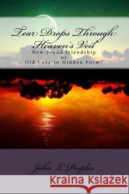 Tear Drops Through Heaven's Veil: New found friendship or Old Love in Hidden Form? Peoples, John L. 9781548169336 Createspace Independent Publishing Platform - książka