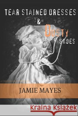 Tear Stained Dresses & Dusty Shoes Jamie Mayes 9781734715958 Bowker- Identifier Servcies - książka