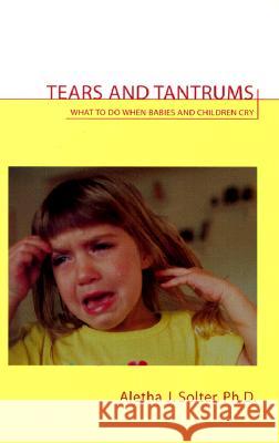 Tears and Tantrums: What to Do When Babies and Children Cry Aletha Jauch Solter 9780961307363 Shining Star Press - książka