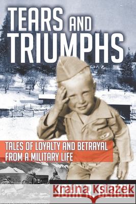 Tears and Triumphs: Tales of Loyalty and Betrayal from a Military Life John R. Black 9781099141812 Independently Published - książka