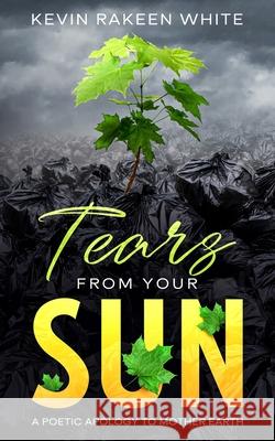 Tears From Your Sun: A Poetic Apology To Mother Earth Don Flip White Kevin Rakeen White 9781727134353 Createspace Independent Publishing Platform - książka