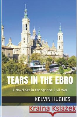 Tears in the Ebro: A Novel Set in the Spanish Civil War Kelvin Hughes 9781519566553 Createspace Independent Publishing Platform - książka