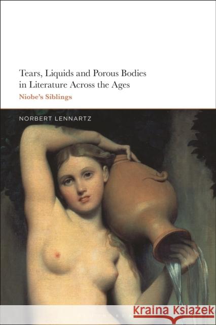 Tears, Liquids and Porous Bodies in Literature Across the Ages: Niobe's Siblings Norbert Lennartz 9781350186965 Bloomsbury Academic - książka