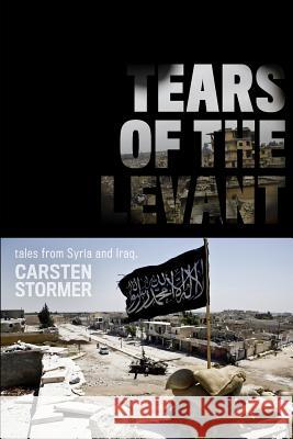 Tears of the Levant: tales from the wars in Syria and Iraq Stormer, Carsten 9781797525433 Independently Published - książka