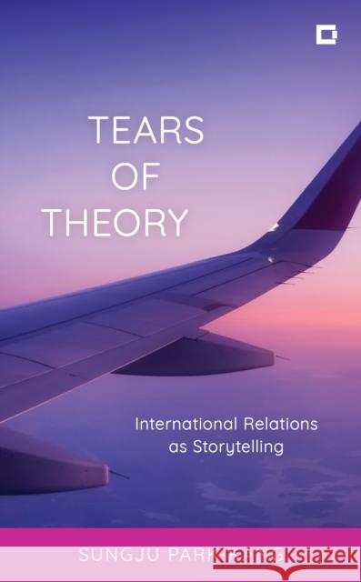 Tears of Theory: International Relations as Storytelling Sungju Park-Kang 9781538165058 Rowman & Littlefield Publishers - książka