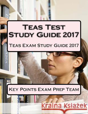Teas Test Study Guide 2017: Teas Exam Study Guide 2017 Key Points Exam Pre 9781542654586 Createspace Independent Publishing Platform - książka