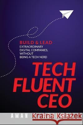 Tech Fluent CEO: Build and Lead Extraordinary Digital Companies, Without Being a Tech Nerd Aman Y. Agarwal 9789916412244 Aman Agarwal - książka