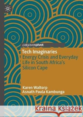 Tech Imaginaries: Energy Crisis and Everyday Life in South Africa's Silicon Cape Karen Waltorp Asnath Paula Kambunga 9783032335869 Palgrave MacMillan - książka