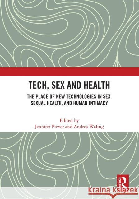 Tech, Sex and Health: The Place of New Technologies in Sex, Sexual Health, and Human Intimacy Jennifer Power Andrea Waling 9781032716817 Routledge - książka