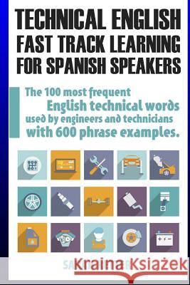 Technical English: Fast Track Learning for Spanish Speakers: The 100 most used English technical words with 600 phrase examples. Retter, Sarah 9781545461808 Createspace Independent Publishing Platform - książka