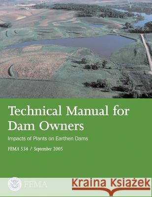 Technical Manual for Dam Owners: Impacts of Plants on Earthen Dams (FEMA 534 / September 2005) Agency, Federal Emergency Management 9781482736885 Createspace - książka