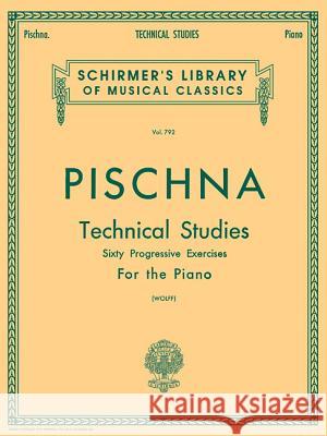 Technical Studies (60 Progressive Exercises): Pischna - Technical Studies Schirmer Library of Classics Volume 7 Pischna Josef Josef Pischna B. Wolff 9780634016448 G. Schirmer - książka