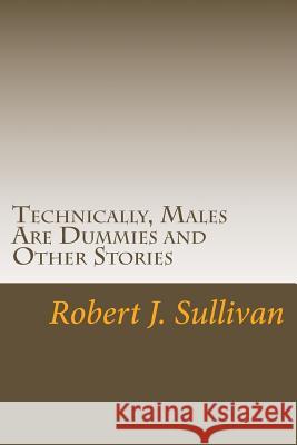 Technically, Males Are Dummies and Other Stories MR Robert J. Sullivan 9781499266566 Createspace - książka