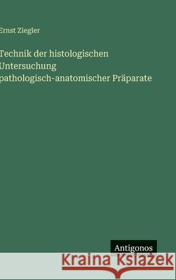 Technik der histologischen Untersuchung pathologisch-anatomischer Pr?parate Ernst Ziegler 9783563910047 Antigonos Verlag - książka