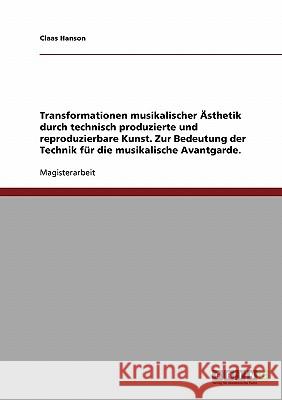 Technik und musikalische Avantgarde. Transformationen musikalischer Ästhetik durch technisch produzierte und reproduzierbare Kunst Hanson, Claas 9783638688413 Grin Verlag - książka