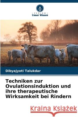 Techniken zur Ovulationsinduktion und ihre therapeutische Wirksamkeit bei Rindern Talukdar, Dibyajyoti 9786206825265 Verlag Unser Wissen - książka