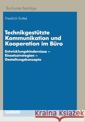 Technikgestützte Kommunikation Und Kooperation Im Büro: Entwicklungshindernisse -- Einsatzstrategien -- Gestaltungskonzepte Knittel, Friedrich 9783409137843 Gabler Verlag - książka