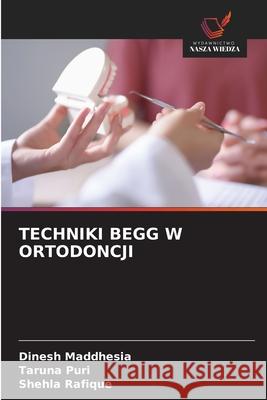 TECHNIKI BEGG W ORTODONCJI Maddhesia, Dinesh, Puri, Taruna, Rafique, Shehla 9786209161520 Wydawnictwo Nasza Wiedza - książka