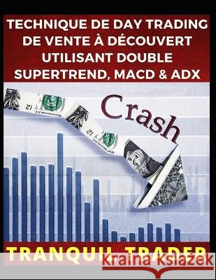 Technique de Day Trading de Vente À Découvert Utilisant Double Supertrend, Macd & Adx Tranquil Trader 9798846861237 Independently Published - książka