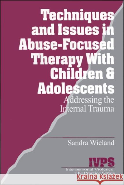 Techniques and Issues in Abuse-Focused Therapy with Children & Adolescents: Addressing the Internal Trauma Wieland, Stacy 9780761904823 Sage Publications - książka