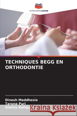 TECHNIQUES BEGG EN ORTHODONTIE Maddhesia, Dinesh, Puri, Taruna, Rafique, Shehla 9786209156403 Editions Notre Savoir - książka