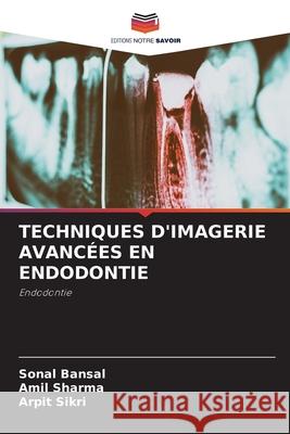 Techniques d'Imagerie Avancées En Endodontie Sonal Bansal, Amil Sharma, Arpit Sikri 9786204175751 Editions Notre Savoir - książka