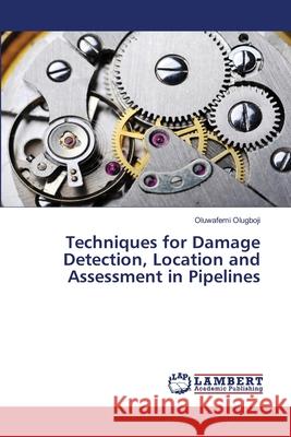 Techniques for Damage Detection, Location and Assessment in Pipelines Olugboji, Oluwafemi 9786138236757 LAP Lambert Academic Publishing - książka