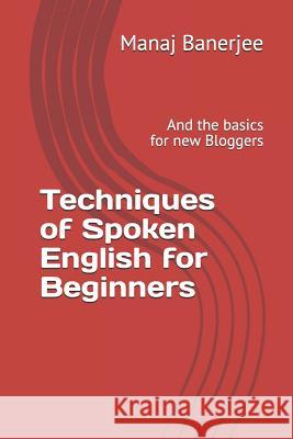 Techniques of Spoken English for Beginners: And the Basics for New Bloggers Manaj Banerjee 9781793226877 Independently Published - książka