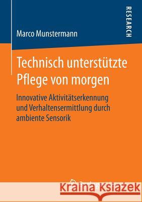 Technisch Unterstützte Pflege Von Morgen: Innovative Aktivitätserkennung Und Verhaltensermittlung Durch Ambiente Sensorik Munstermann, Marco 9783658097967 Springer Vieweg - książka