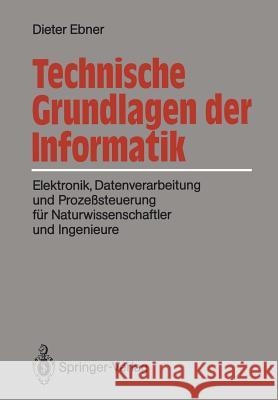 Technische Grundlagen Der Informatik: Elektronik, Datenverarbeitung Und Prozeßsteuerung Für Naturwissenschaftler Und Ingenieure Ebner, Dieter 9783540187011 Springer - książka